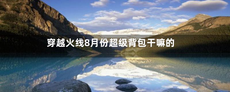穿越火线8月份超级背包干嘛的