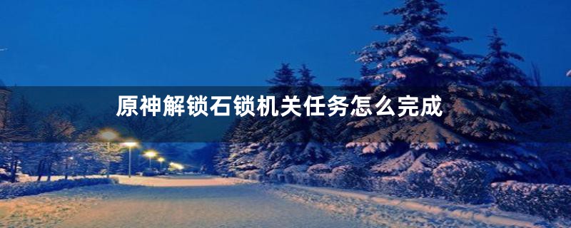 原神解锁石锁机关任务怎么完成
