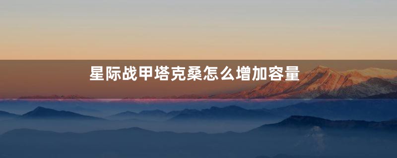 星际战甲塔克桑怎么增加容量