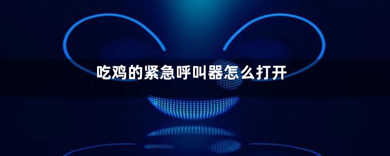 吃鸡的紧急呼叫器怎么打开