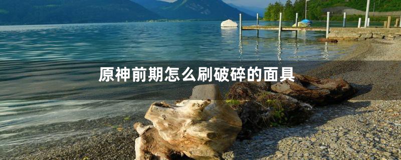 原神前期怎么刷破碎的面具