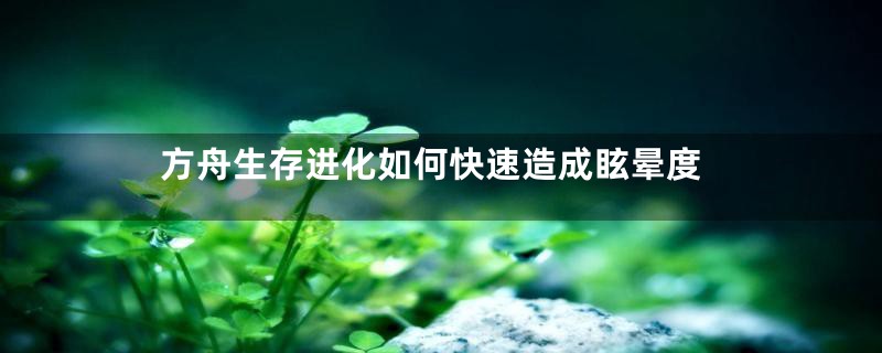 方舟生存进化如何快速造成眩晕度