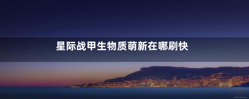 星际战甲生物质萌新在哪刷快