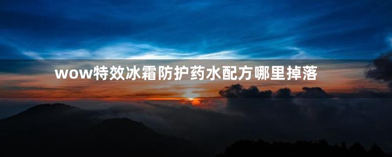wow特效冰霜防护药水配方哪里掉落