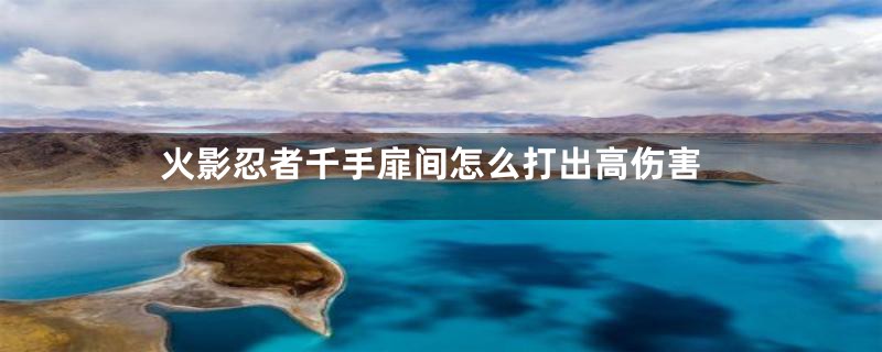 火影忍者千手扉间怎么打出高伤害