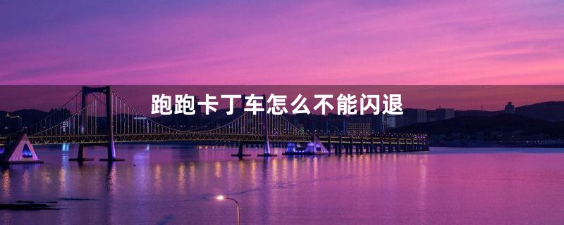 跑跑卡丁车怎么不能闪退