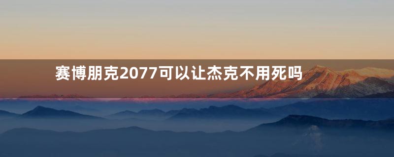 赛博朋克2077可以让杰克不用死吗