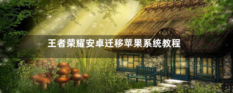 王者荣耀安卓迁移苹果系统教程