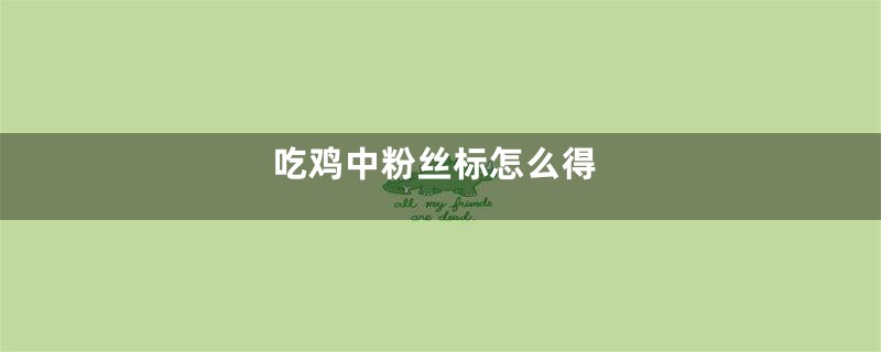 吃鸡中粉丝标怎么得