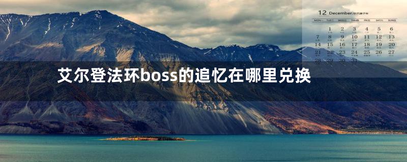 艾尔登法环boss的追忆在哪里兑换