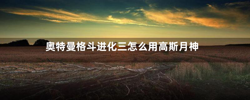 奥特曼格斗进化三怎么用高斯月神