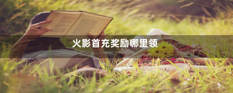 火影首充奖励哪里领