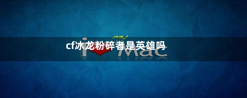 cf冰龙粉碎者是英雄吗