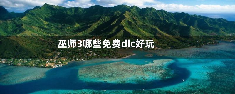 巫师3哪些免费dlc好玩