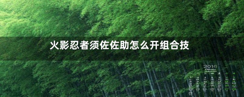 火影忍者须佐佐助怎么开组合技