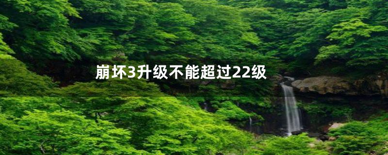 崩坏3升级不能超过22级