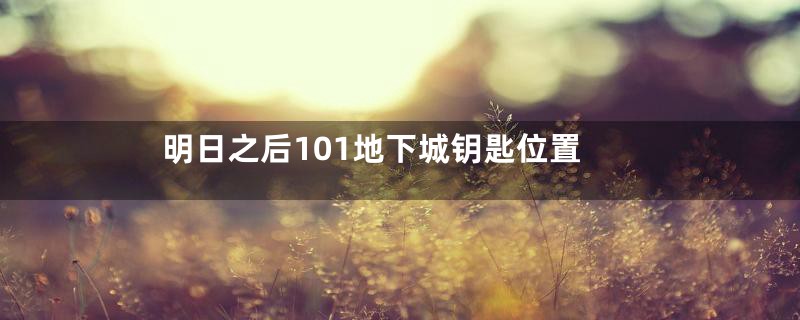 明日之后101地下城钥匙位置