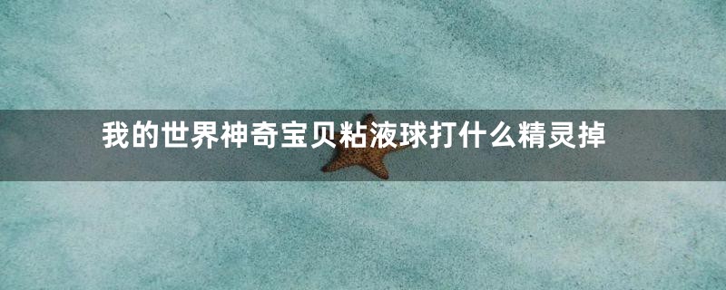 我的世界神奇宝贝粘液球打什么精灵掉