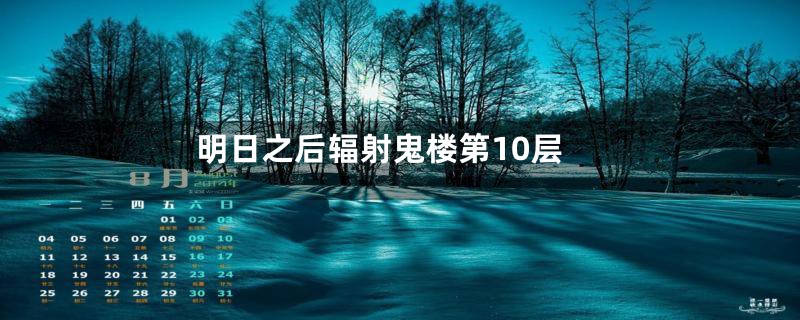 明日之后辐射鬼楼第10层