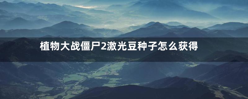 植物大战僵尸2激光豆种子怎么获得