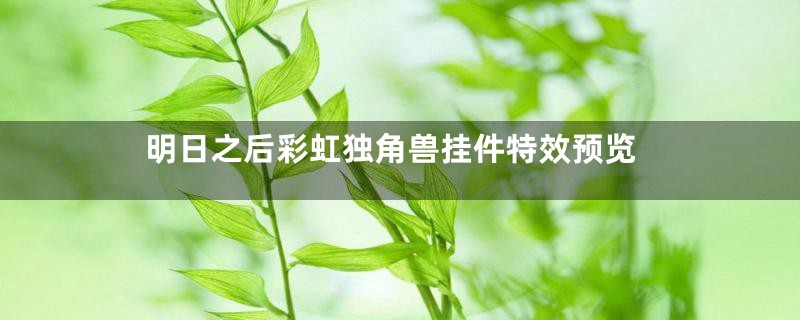 明日之后彩虹独角兽挂件特效预览
