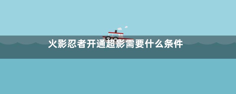 火影忍者开通超影需要什么条件