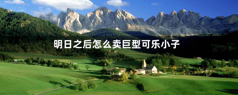 明日之后怎么卖巨型可乐小子