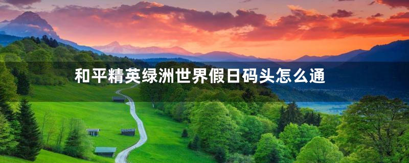 和平精英绿洲世界假日码头怎么通