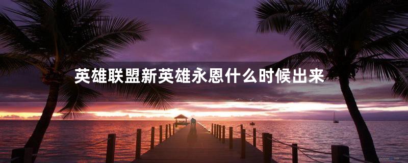 英雄联盟新英雄永恩什么时候出来