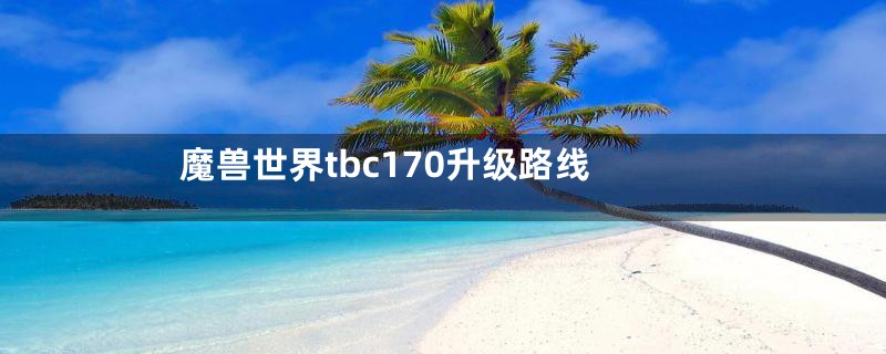 魔兽世界tbc170升级路线