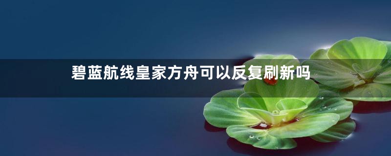 碧蓝航线皇家方舟可以反复刷新吗