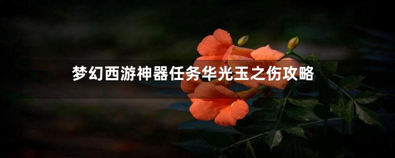 梦幻西游神器任务华光玉之伤攻略