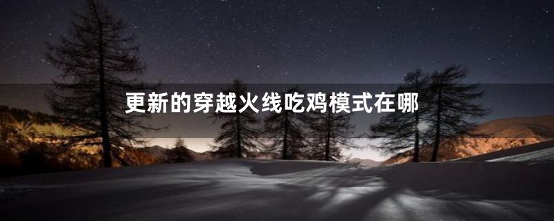 更新的穿越火线吃鸡模式在哪