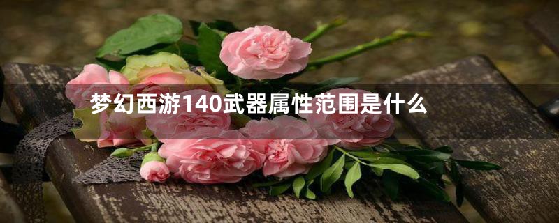 梦幻西游140武器属性范围是什么