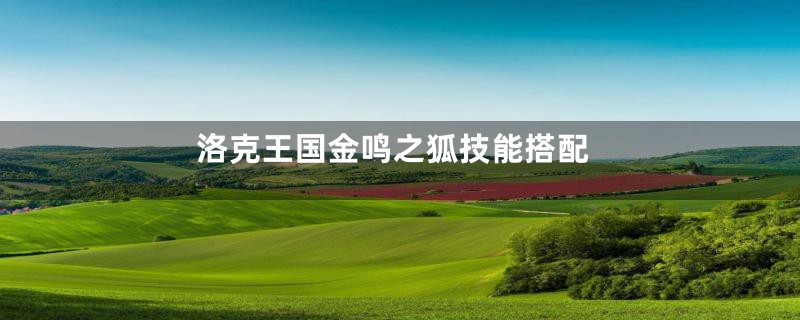 洛克王国金鸣之狐技能搭配