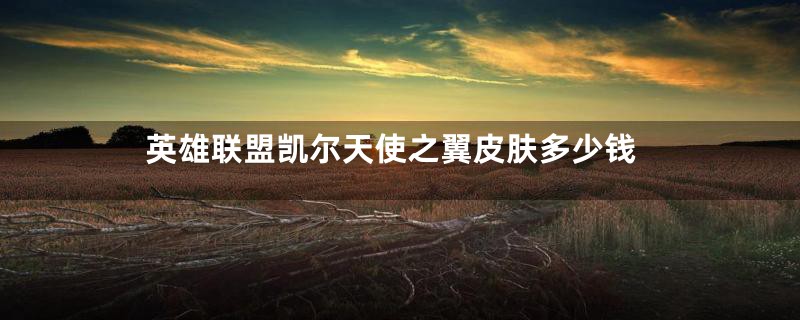 英雄联盟凯尔天使之翼皮肤多少钱