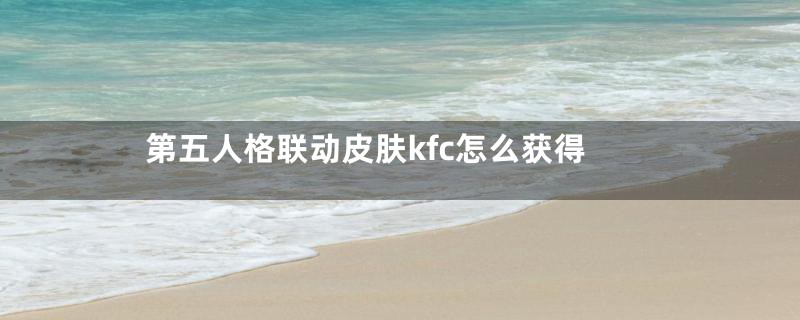 第五人格联动皮肤kfc怎么获得