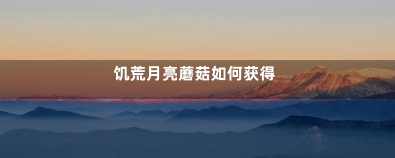 饥荒月亮蘑菇如何获得