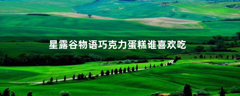 星露谷物语巧克力蛋糕谁喜欢吃