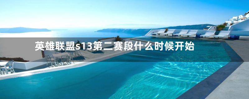 英雄联盟s13第二赛段什么时候开始