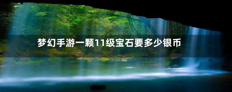 梦幻手游一颗11级宝石要多少银币