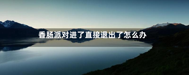 香肠派对进了直接退出了怎么办