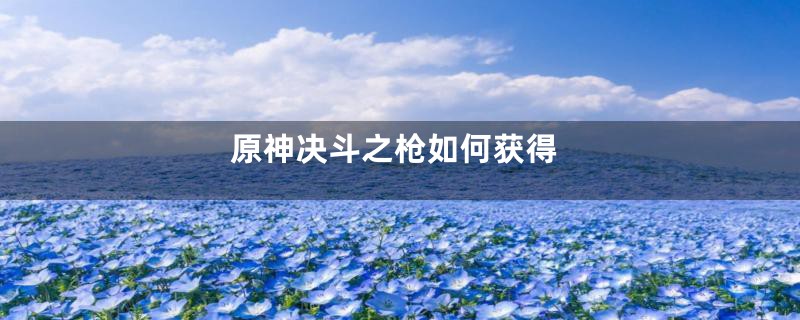 原神决斗之枪如何获得