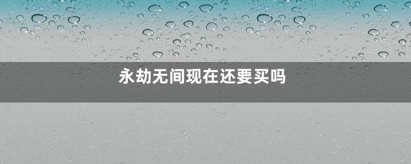 永劫无间现在还要买吗