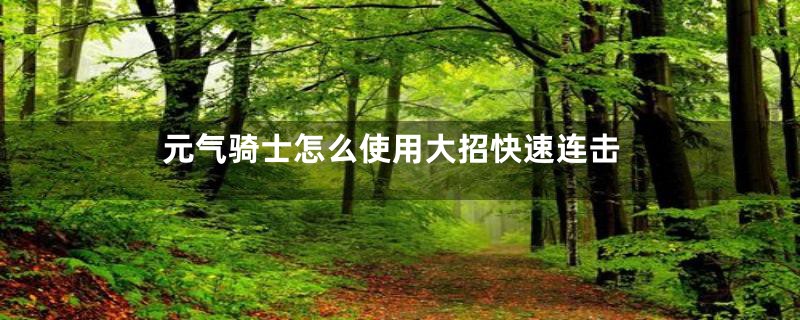 元气骑士怎么使用大招快速连击