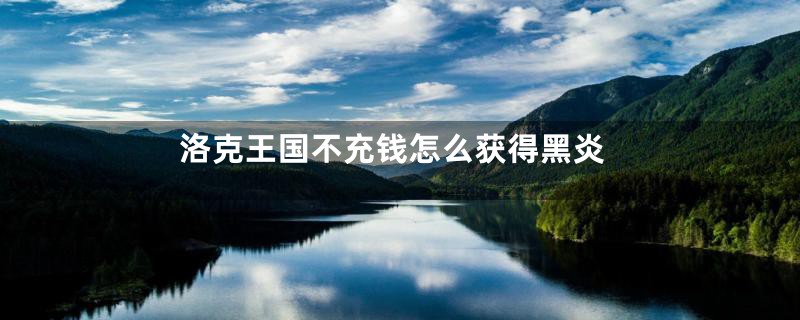 洛克王国不充钱怎么获得黑炎