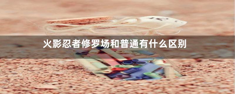 火影忍者修罗场和普通有什么区别