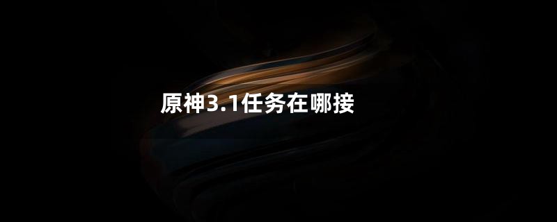 原神3.1任务在哪接