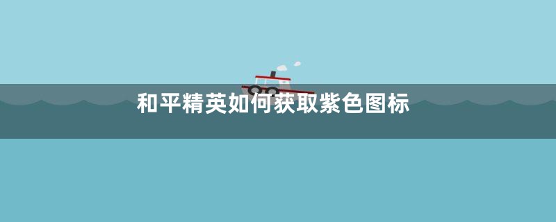 和平精英如何获取紫色图标