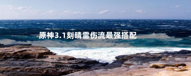 原神3.1刻晴雷伤流最强搭配